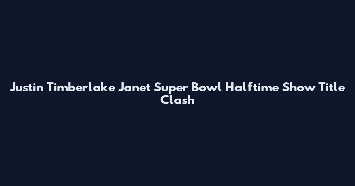 Justin Timberlake Janet Super Bowl Halftime Show Title Clash