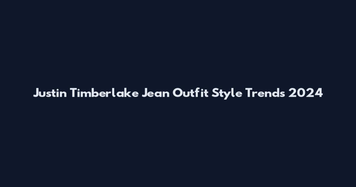 Justin Timberlake Jean Outfit Style Trends 2024