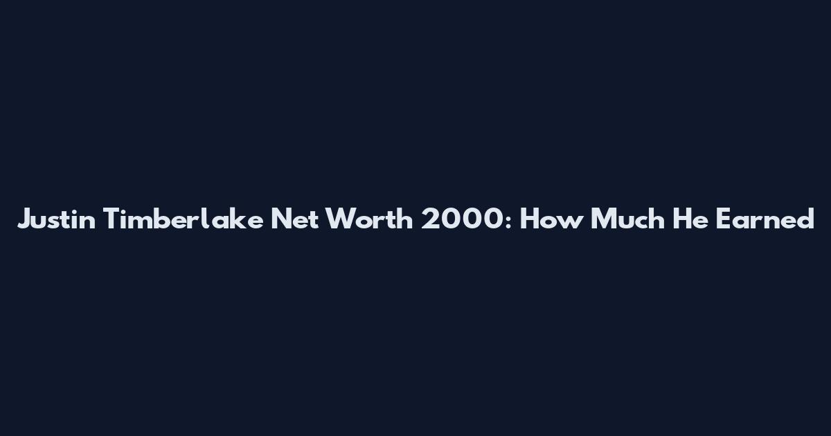 Justin Timberlake Net Worth 2000: How Much He Earned