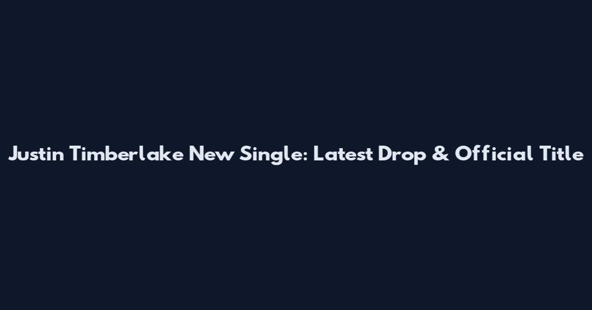 Justin Timberlake New Single: Latest Drop & Official Title