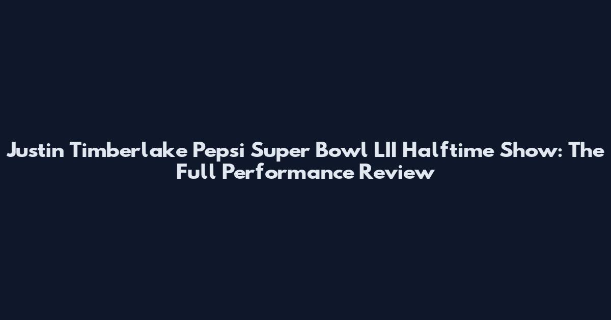 Justin Timberlake Pepsi Super Bowl LII Halftime Show: The Full Performance Review