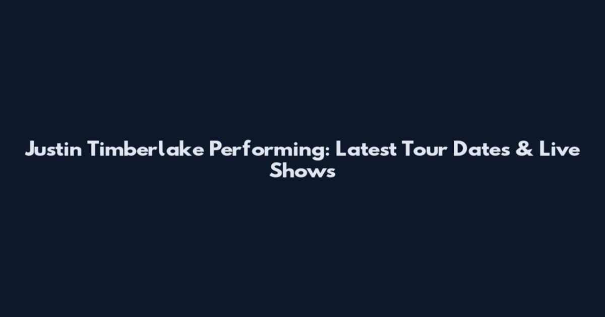 Justin Timberlake Performing: Latest Tour Dates & Live Shows
