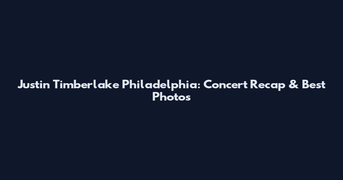 Justin Timberlake Philadelphia: Concert Recap & Best Photos
