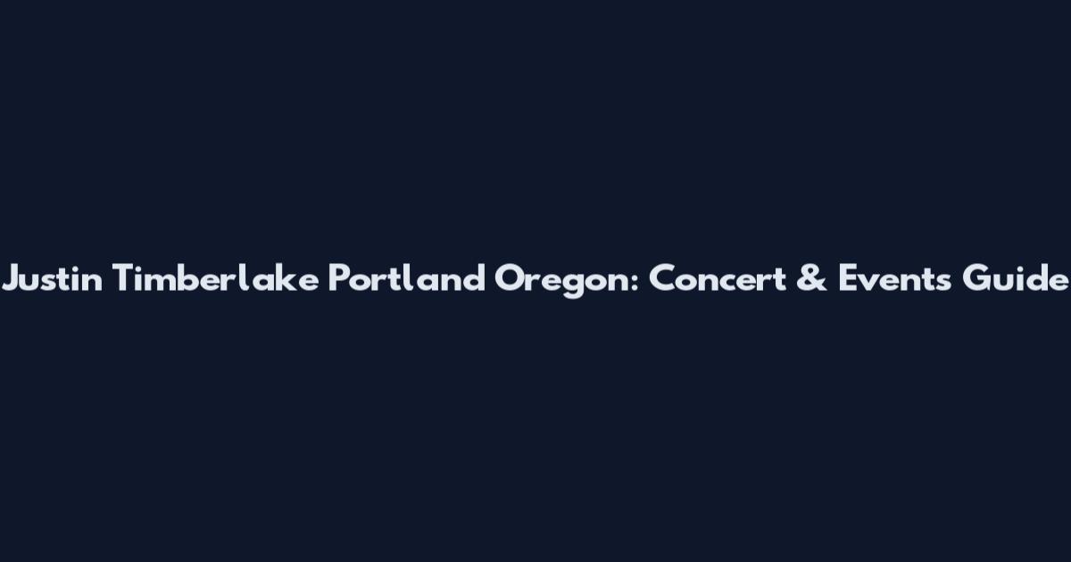 Justin Timberlake Portland Oregon: Concert & Events Guide