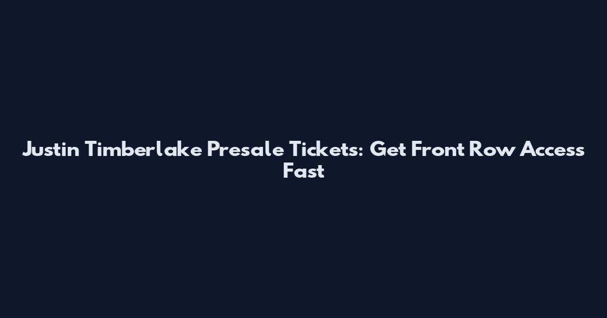 Justin Timberlake Presale Tickets: Get Front Row Access Fast