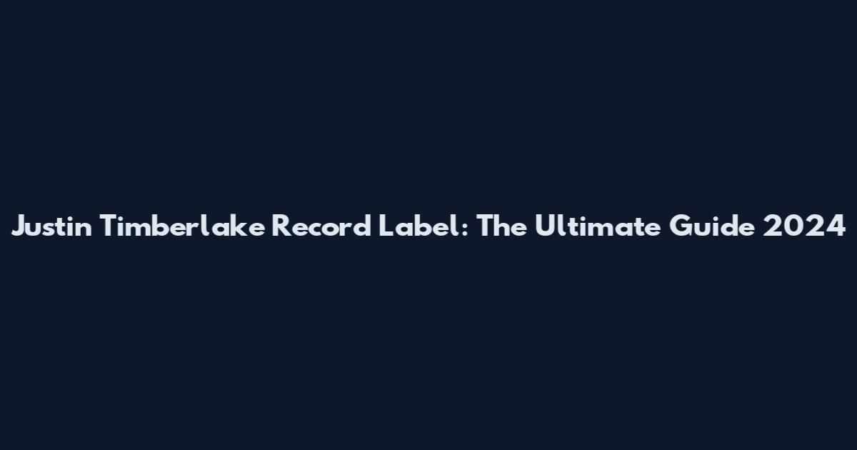 Justin Timberlake Record Label: The Ultimate Guide 2024