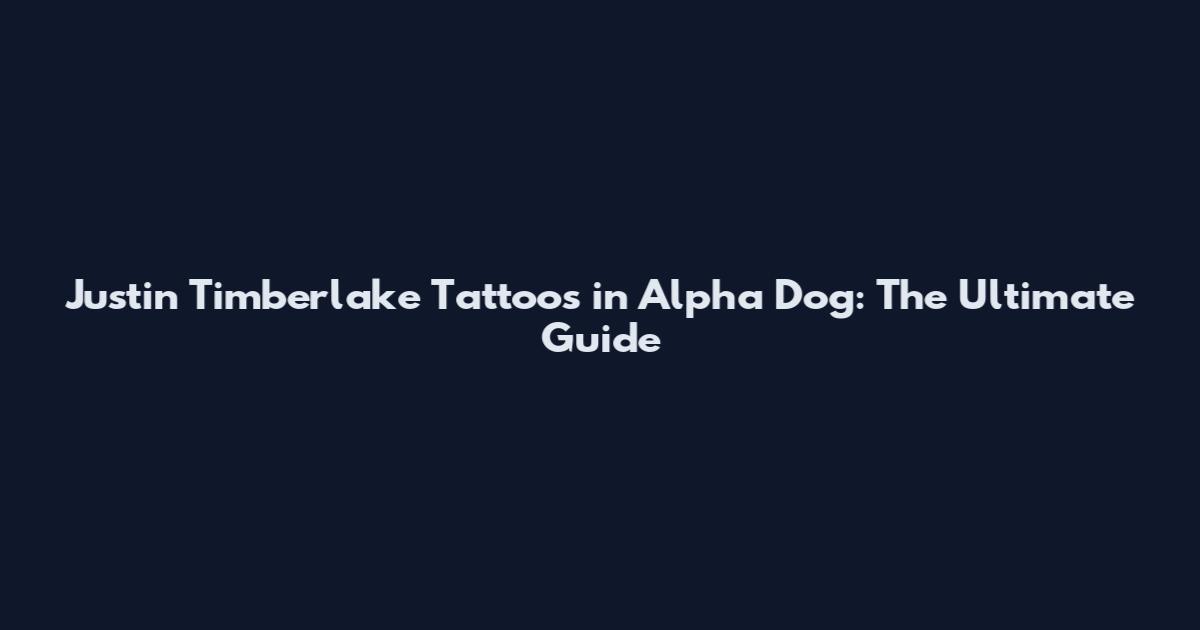 Justin Timberlake Tattoos in Alpha Dog: The Ultimate Guide