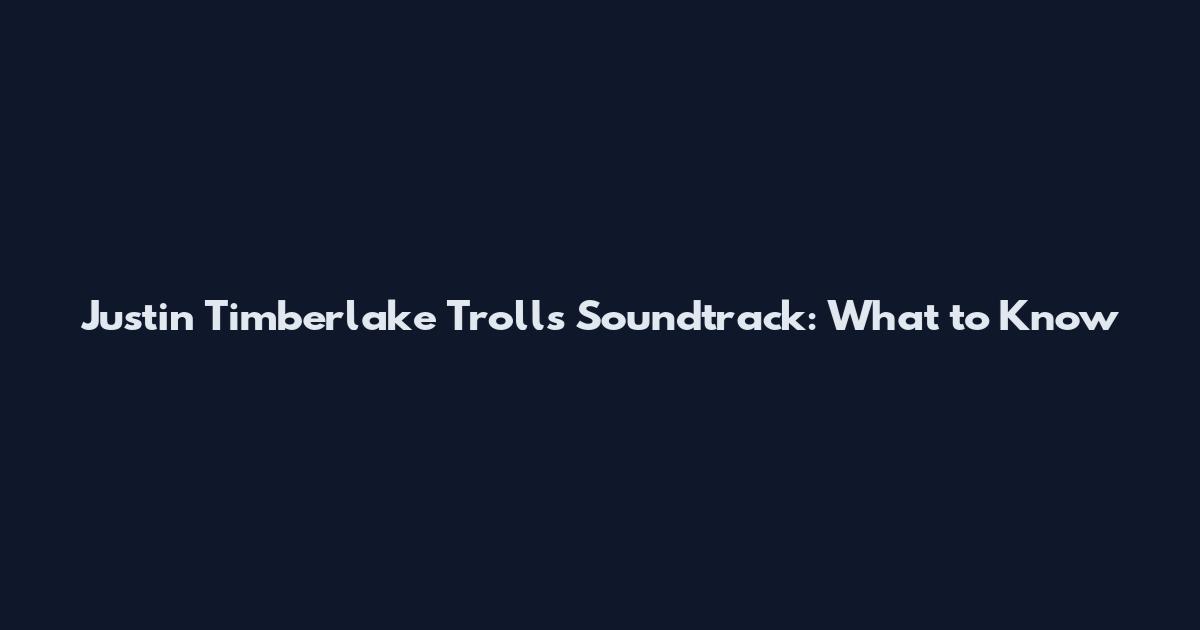 Justin Timberlake Trolls Soundtrack: What to Know
