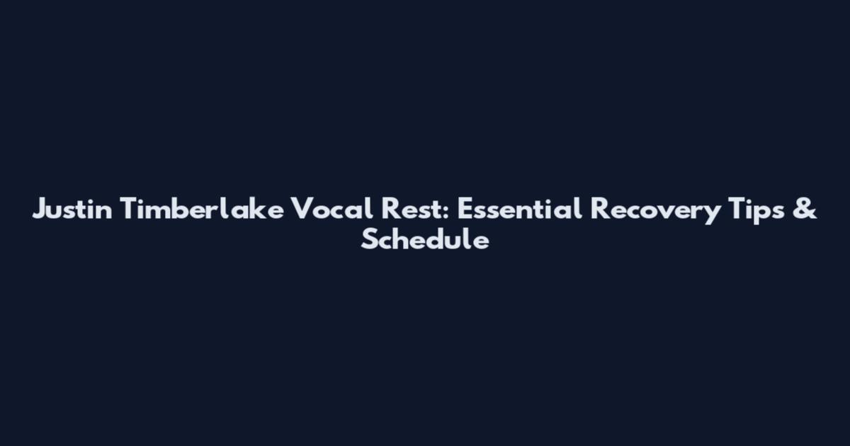 Justin Timberlake Vocal Rest: Essential Recovery Tips & Schedule