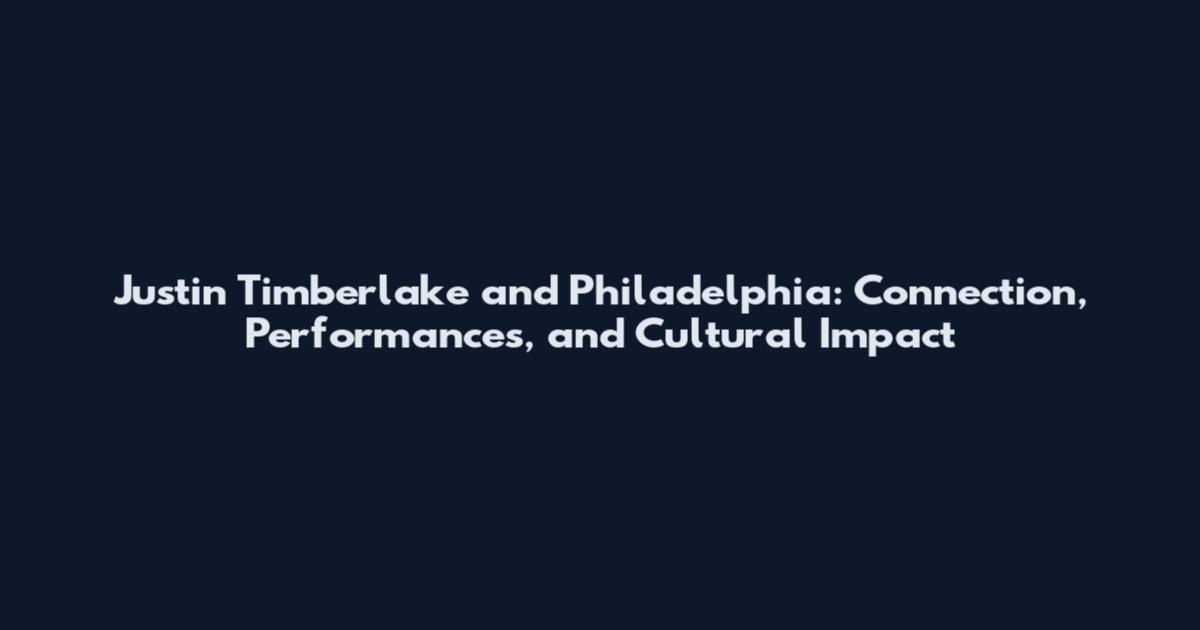 Justin Timberlake and Philadelphia: Connection, Performances, and Cultural Impact