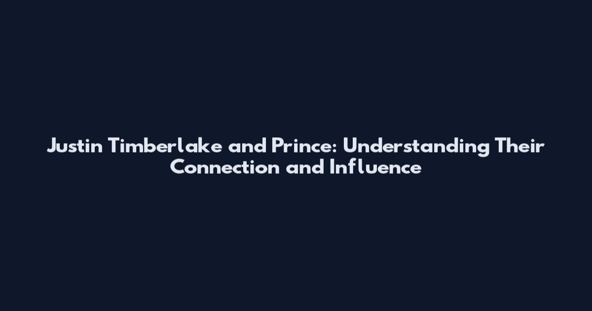 Justin Timberlake and Prince: Understanding Their Connection and Influence