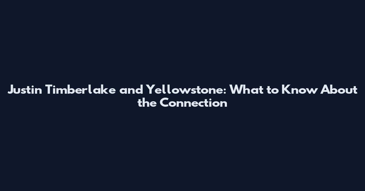 Justin Timberlake and Yellowstone: What to Know About the Connection