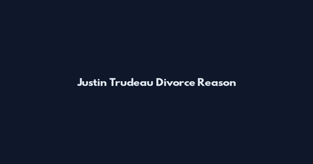 Justin Trudeau Divorce Reason