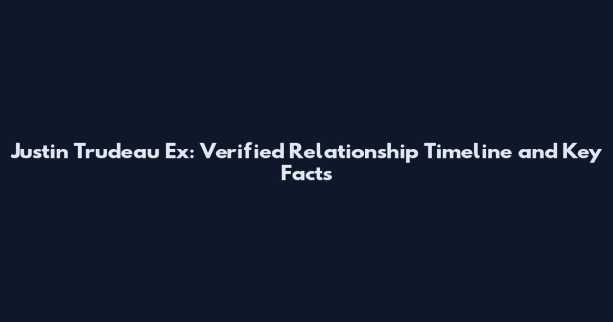 Justin Trudeau Ex: Verified Relationship Timeline and Key Facts