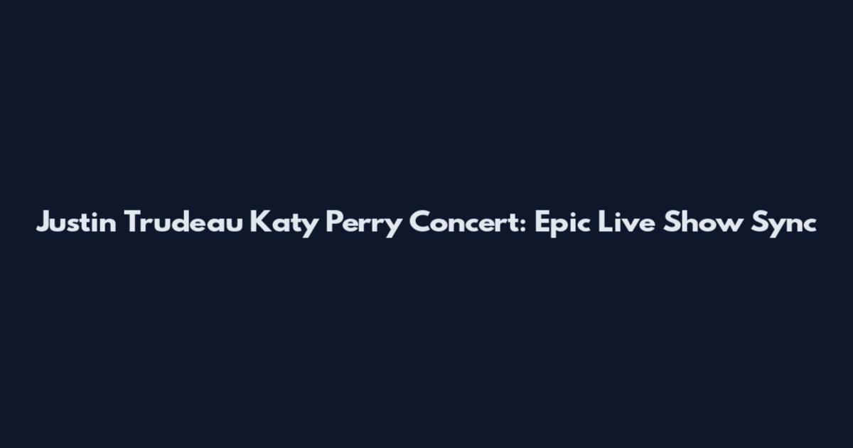 Justin Trudeau Katy Perry Concert: Epic Live Show Sync