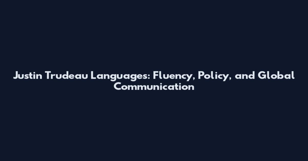 Justin Trudeau Languages: Fluency, Policy, and Global Communication
