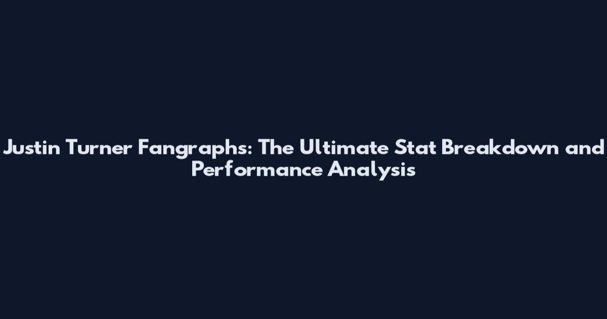 Justin Turner Fangraphs: The Ultimate Stat Breakdown and Performance Analysis