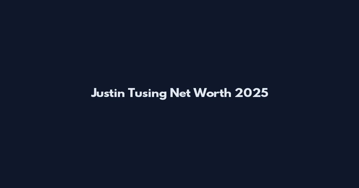 Justin Tusing Net Worth 2025