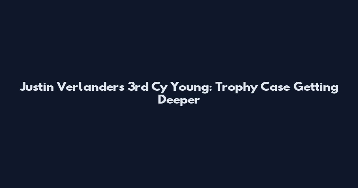 Justin Verlander's 3rd Cy Young: Trophy Case Getting Deeper