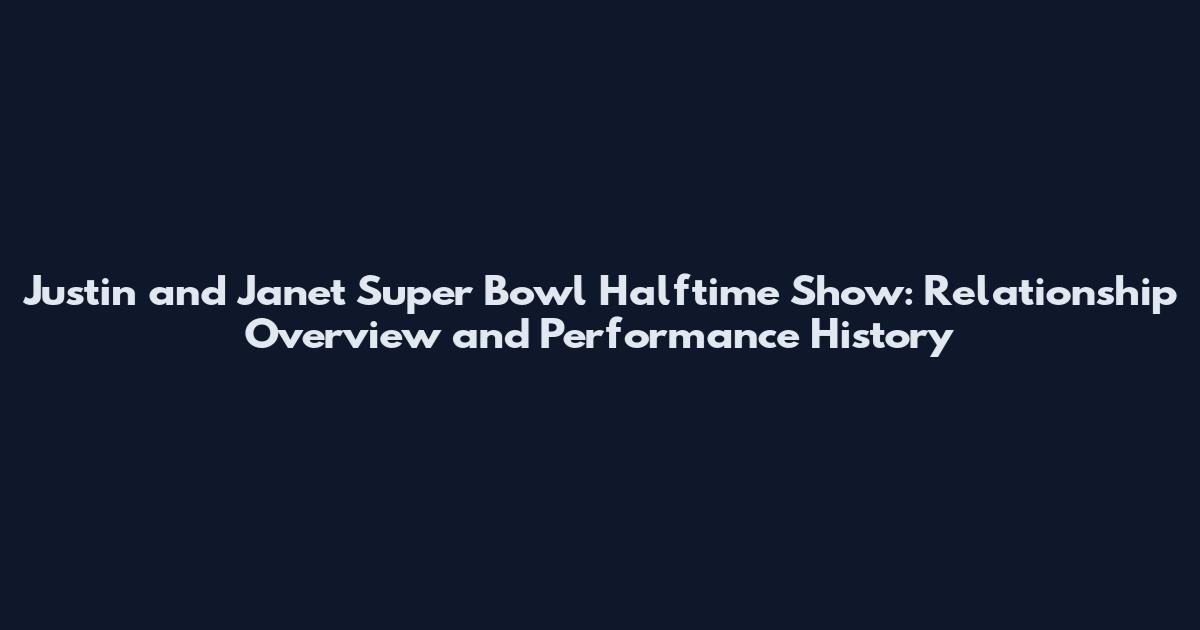 Justin and Janet Super Bowl Halftime Show: Relationship Overview and Performance History
