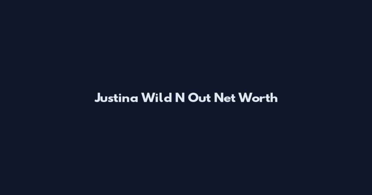 Justina Wild N Out Net Worth