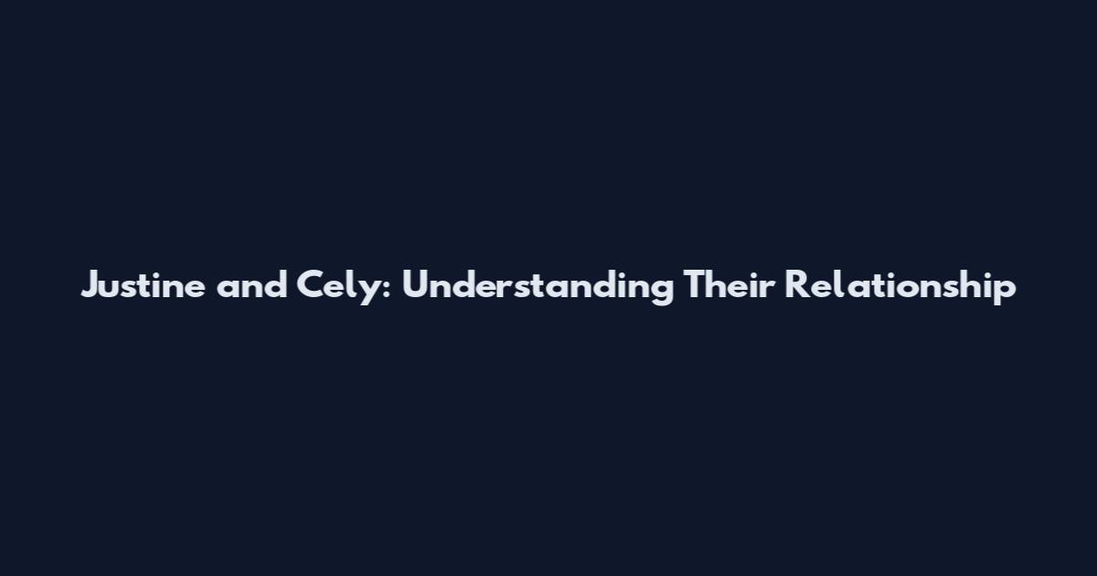 Justine and Cely: Understanding Their Relationship