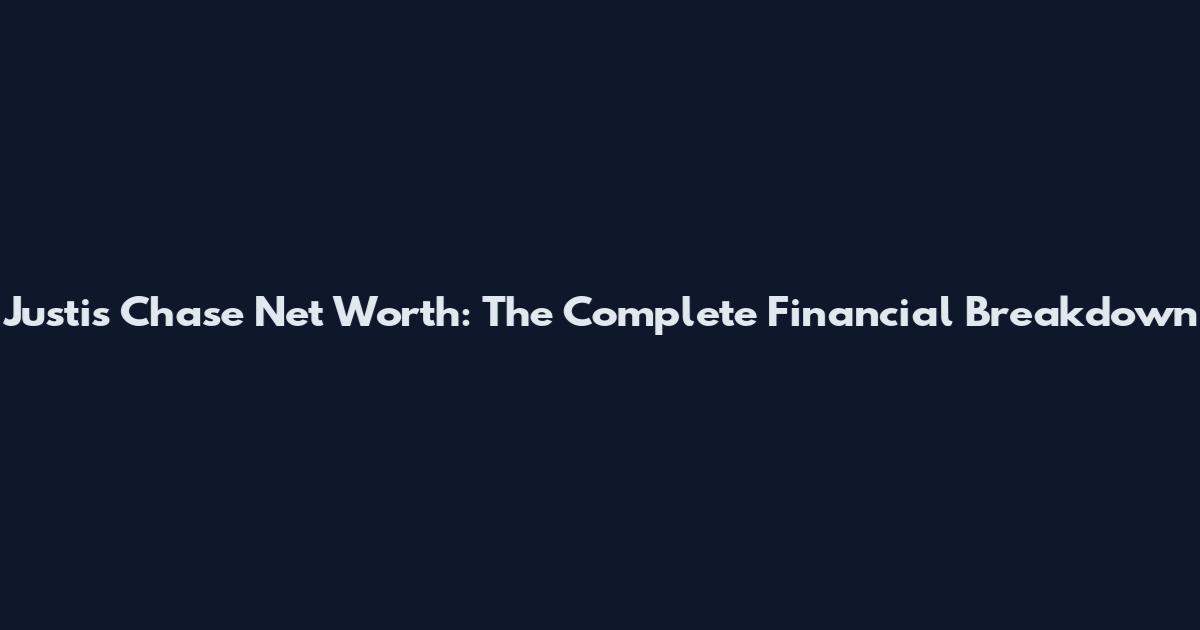 Justis Chase Net Worth: The Complete Financial Breakdown