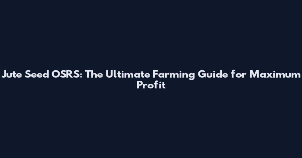 Jute Seed OSRS: The Ultimate Farming Guide for Maximum Profit