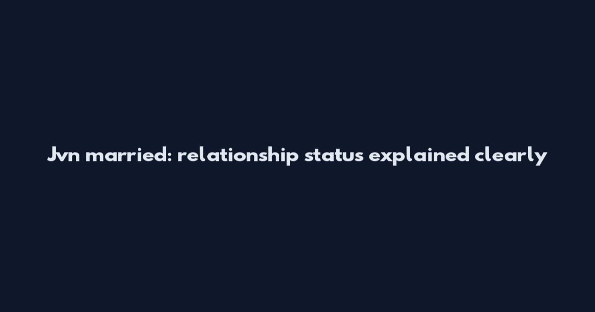 Jvn married: relationship status explained clearly