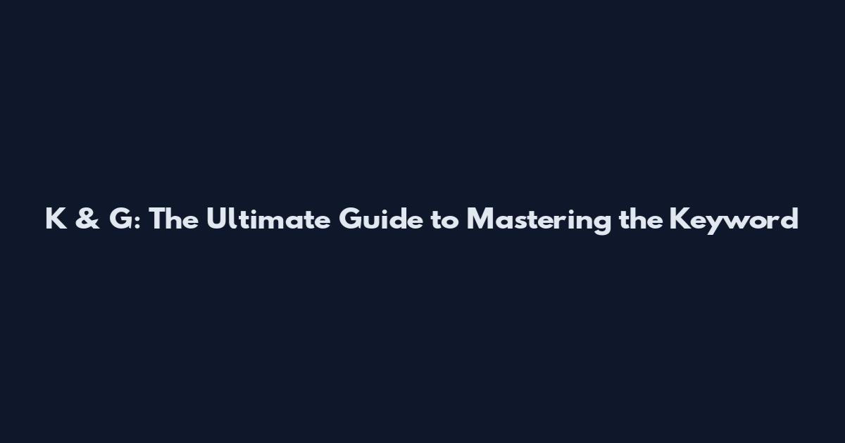 K & G: The Ultimate Guide to Mastering the Keyword