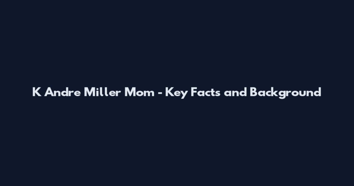 K Andre Miller Mom - Key Facts and Background