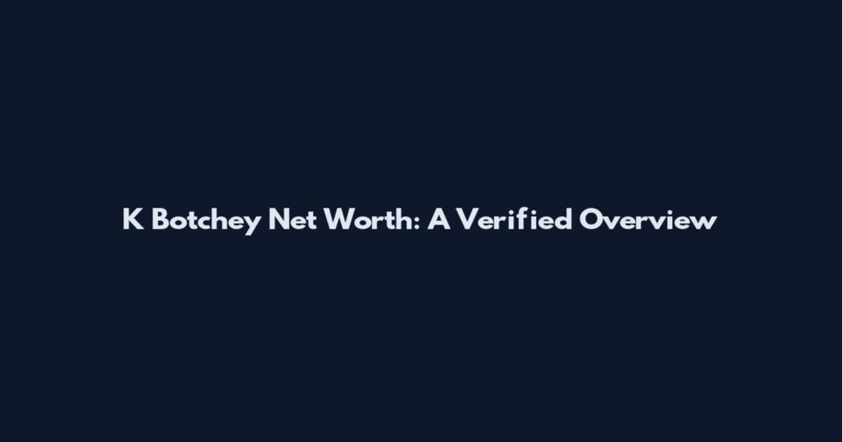 K Botchey Net Worth: A Verified Overview