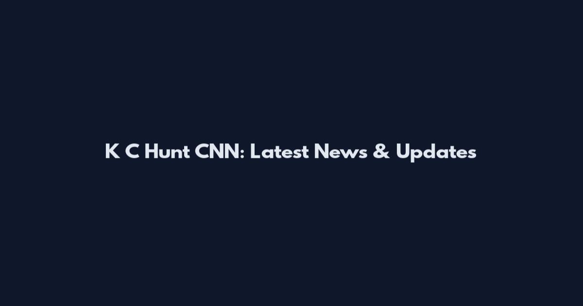 K C Hunt CNN: Latest News & Updates