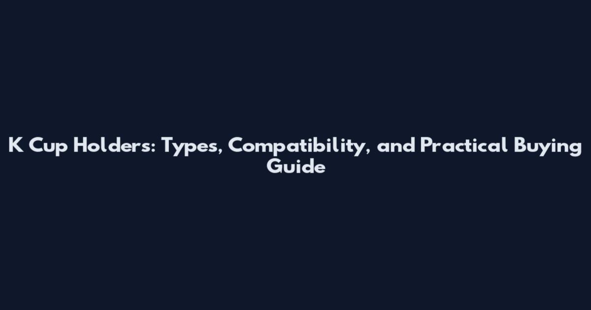 K Cup Holders: Types, Compatibility, and Practical Buying Guide
