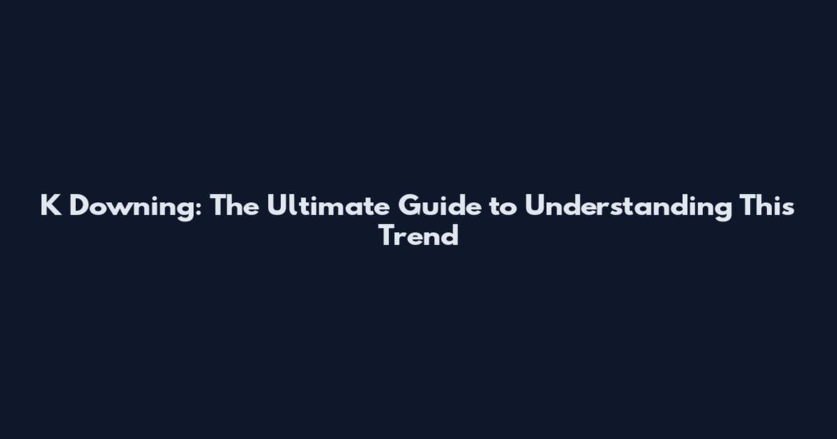 K Downing: The Ultimate Guide to Understanding This Trend