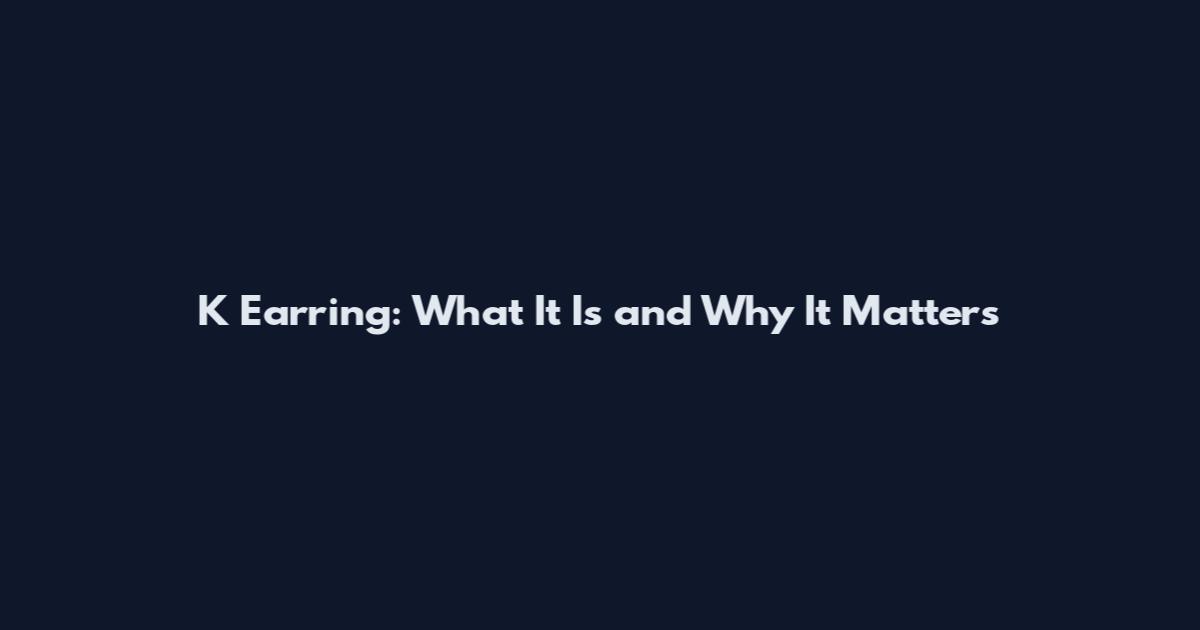 K Earring: What It Is and Why It Matters