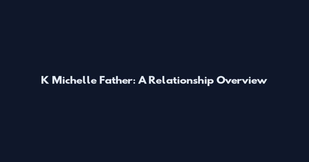 K Michelle Father: A Relationship Overview