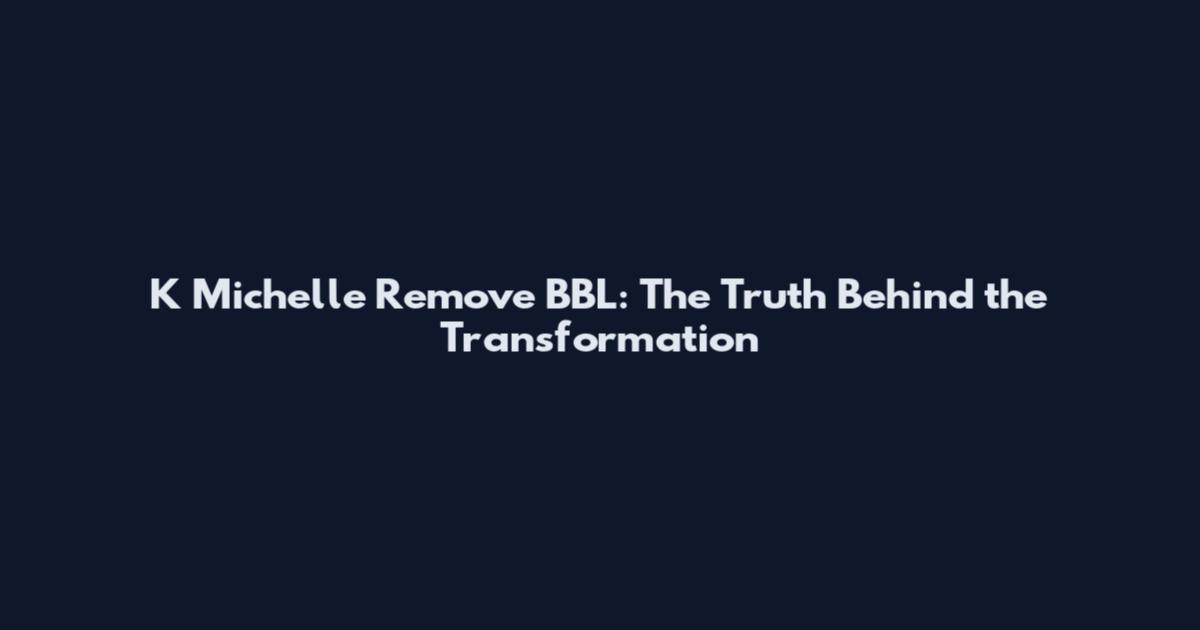 K Michelle Remove BBL: The Truth Behind the Transformation