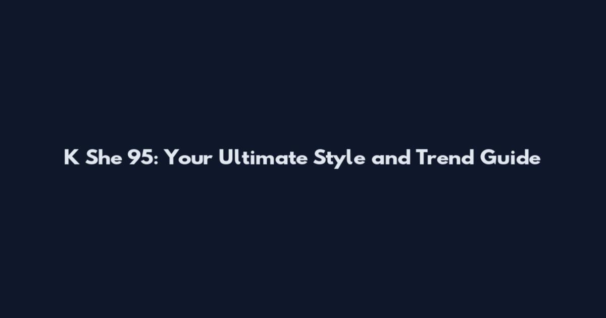 K She 95: Your Ultimate Style and Trend Guide