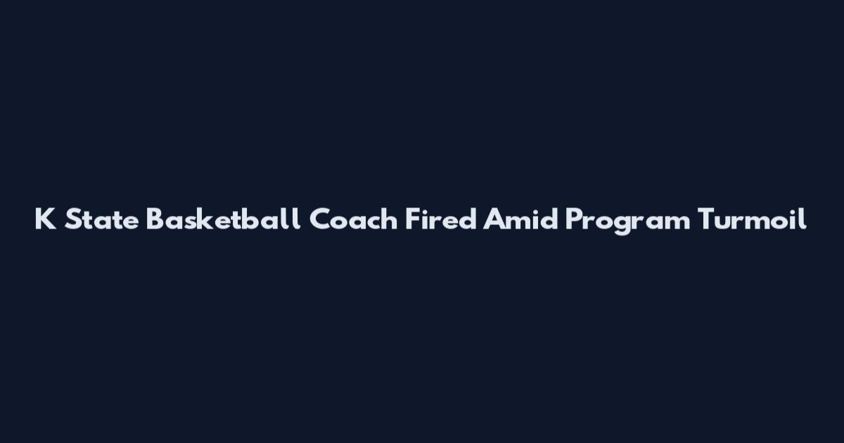 K State Basketball Coach Fired Amid Program Turmoil