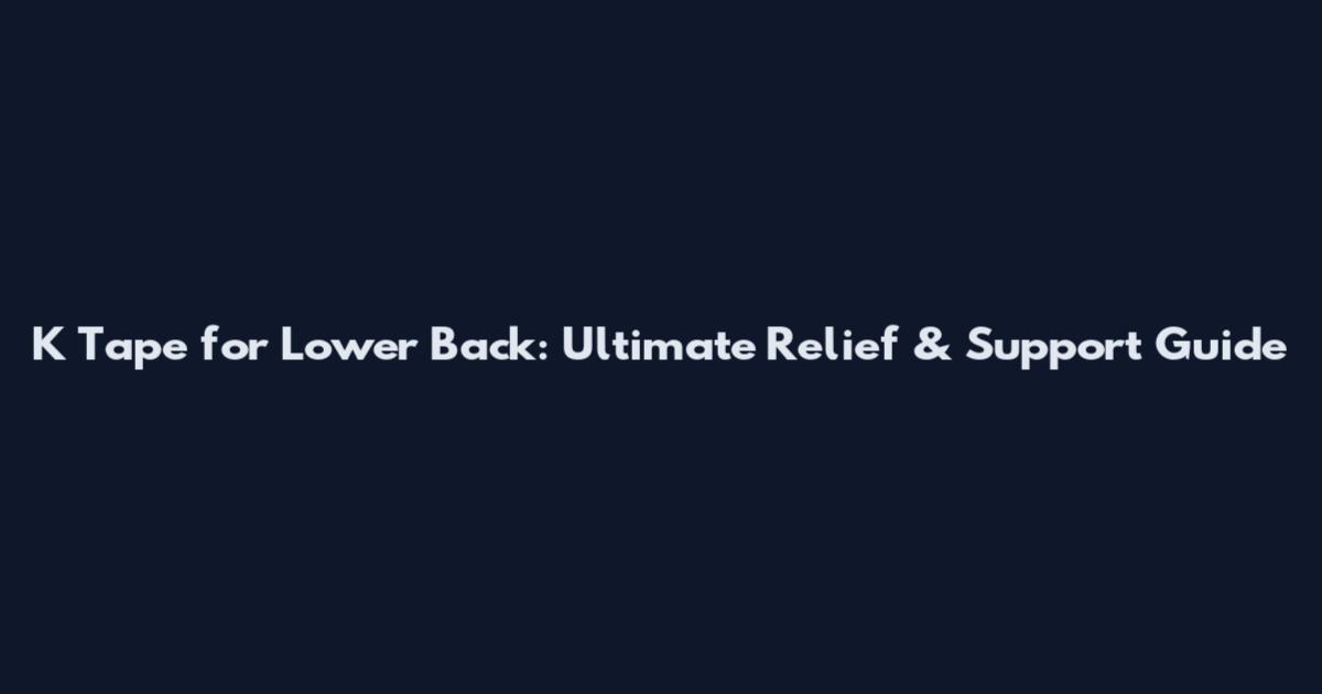 K Tape for Lower Back: Ultimate Relief & Support Guide