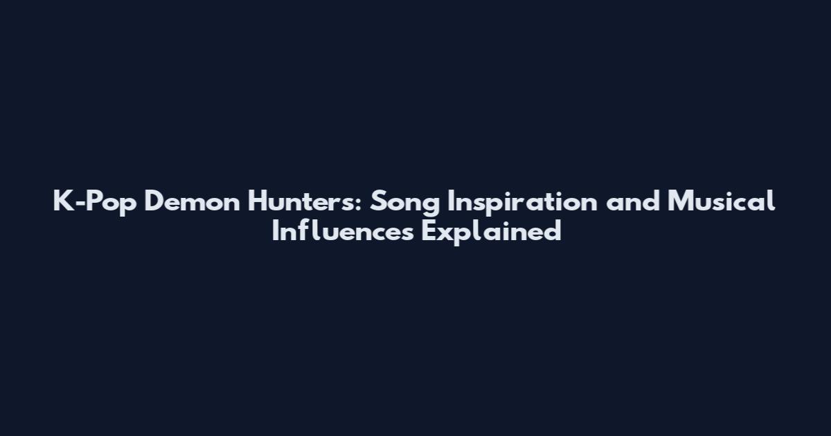 K-Pop Demon Hunters: Song Inspiration and Musical Influences Explained