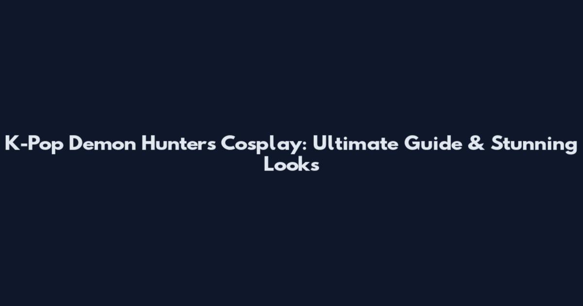 K-Pop Demon Hunters Cosplay: Ultimate Guide & Stunning Looks