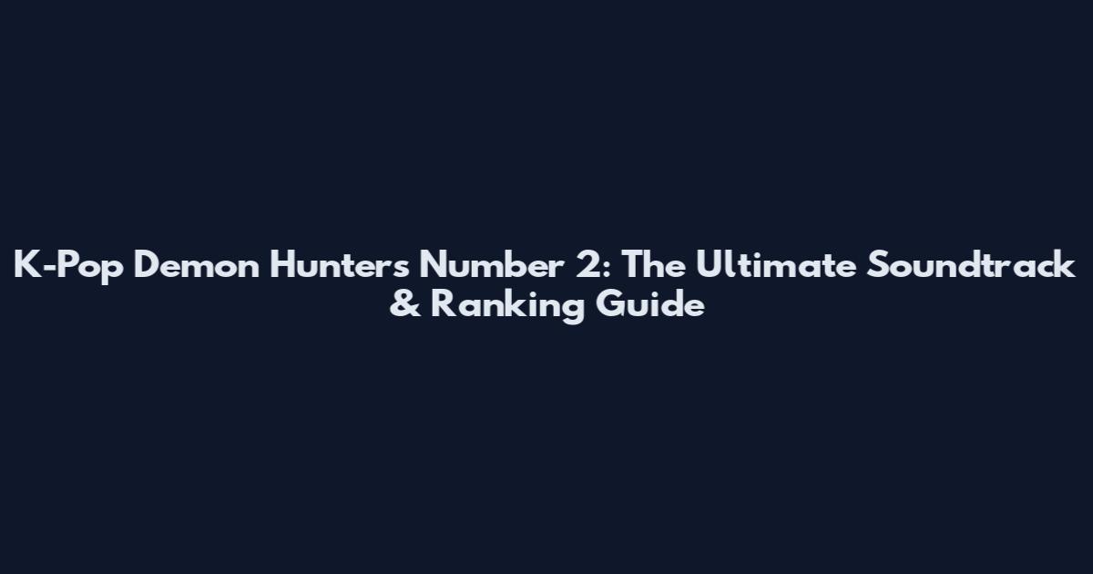 K-Pop Demon Hunters Number 2: The Ultimate Soundtrack & Ranking Guide