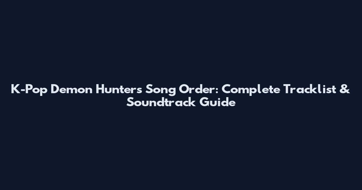 K-Pop Demon Hunters Song Order: Complete Tracklist & Soundtrack Guide