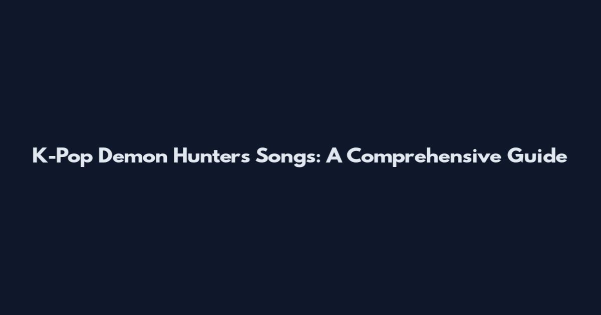K-Pop Demon Hunters Songs: A Comprehensive Guide