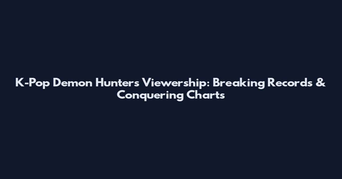 K-Pop Demon Hunters Viewership: Breaking Records & Conquering Charts