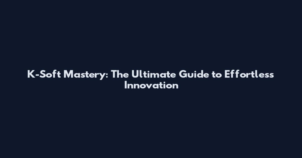 K-Soft Mastery: The Ultimate Guide to Effortless Innovation