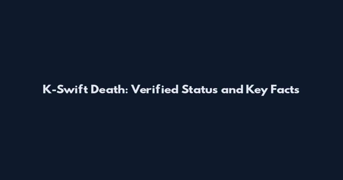 K-Swift Death: Verified Status and Key Facts