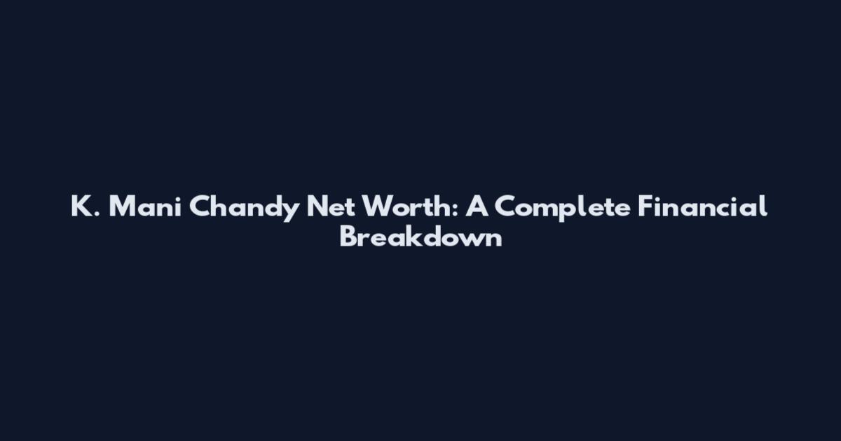 K. Mani Chandy Net Worth: A Complete Financial Breakdown